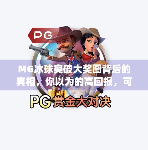 MG冰球突破大奖图背后的真相，你以为的高回报，可能是精心设计的陷阱！mg冰球突破大奖图