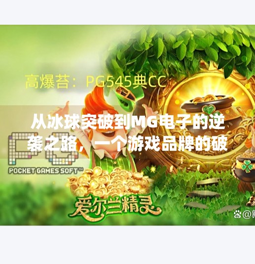 从冰球突破到MG电子的逆袭之路，一个游戏品牌的破圈启示录,mg电子摆脱冰球突破