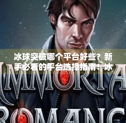 冰球突破哪个平台好些？新手必看的平台选择指南！冰球突破哪个平台好些