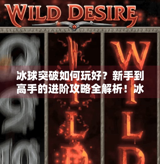 冰球突破如何玩好？新手到高手的进阶攻略全解析！冰球突破如何玩好