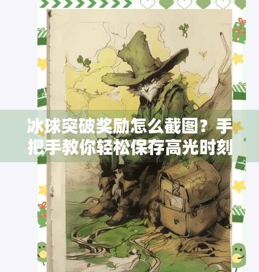 冰球突破奖励怎么截图？手把手教你轻松保存高光时刻！冰球突破奖励怎么截图
