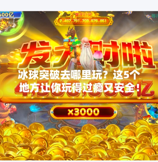 冰球突破去哪里玩？这5个地方让你玩得过瘾又安全！冰球突破去哪里玩