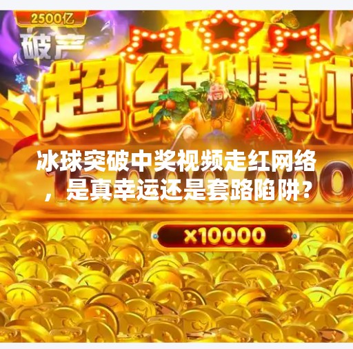 冰球突破中奖视频走红网络，是真幸运还是套路陷阱？冰球突破中奖视频最近