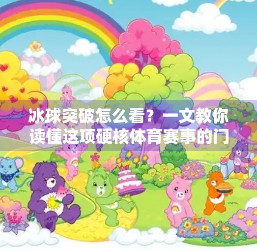 冰球突破怎么看？一文教你读懂这项硬核体育赛事的门道！冰球突破怎么看