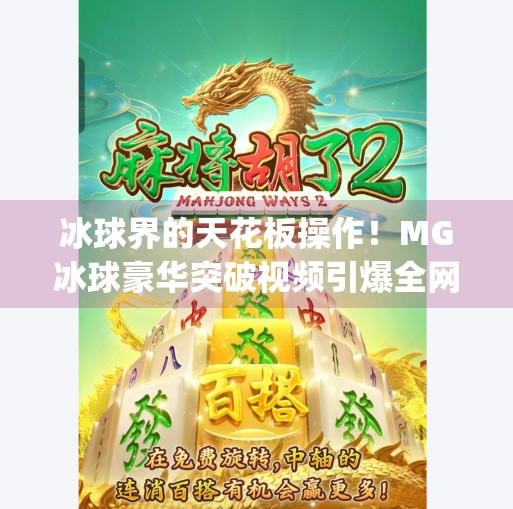 冰球界的天花板操作！MG冰球豪华突破视频引爆全网，看懂这波操作才叫真球迷！mg冰球豪华突破视频