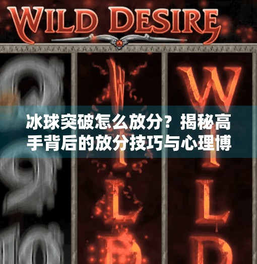 冰球突破怎么放分？揭秘高手背后的放分技巧与心理博弈！冰球突破怎么放分