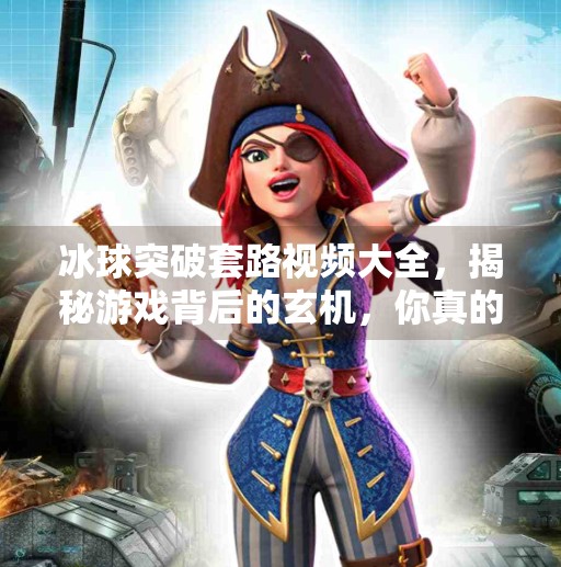 冰球突破套路视频大全，揭秘游戏背后的玄机，你真的懂吗？冰球突破套路视频大全