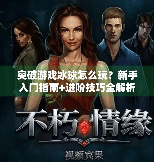 突破游戏冰球怎么玩？新手入门指南+进阶技巧全解析！突破游戏冰球怎么玩