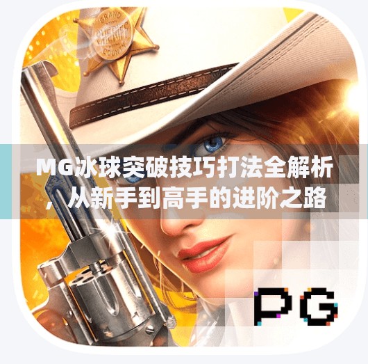 MG冰球突破技巧打法全解析，从新手到高手的进阶之路,mg冰球突破技巧打法