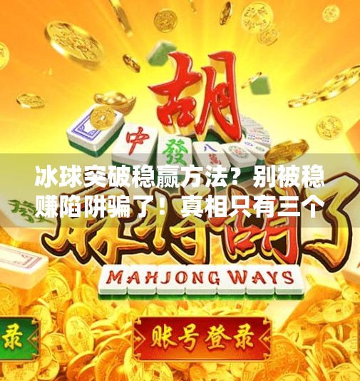 冰球突破稳赢方法？别被稳赚陷阱骗了！真相只有三个字，别轻信！冰球突破稳赢方法