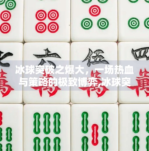 冰球突破之爆大，一场热血与策略的极致博弈,冰球突破之爆大