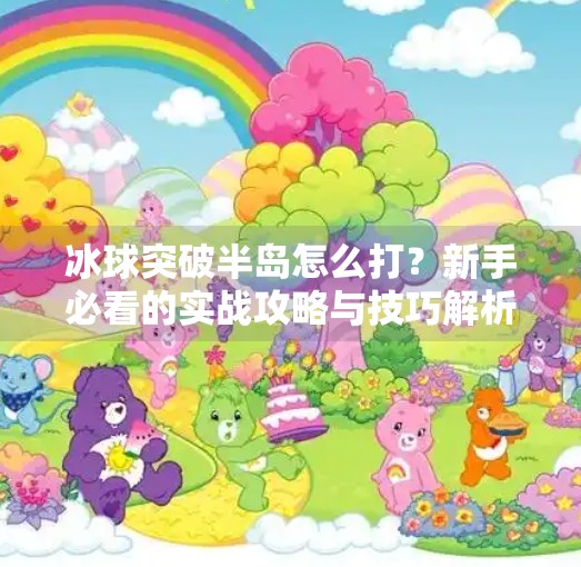 冰球突破半岛怎么打？新手必看的实战攻略与技巧解析！冰球突破半岛怎么打