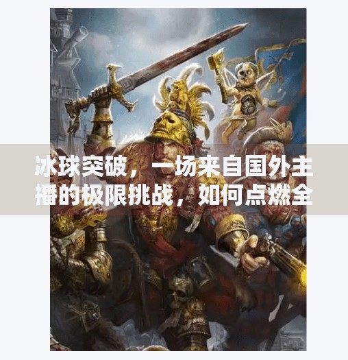 冰球突破，一场来自国外主播的极限挑战，如何点燃全球观众的热情？国外主播冰球突破