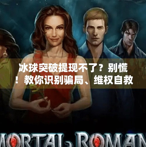 冰球突破提现不了？别慌！教你识别骗局、维权自救全攻略！冰球突破提现不了