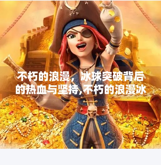 不朽的浪漫，冰球突破背后的热血与坚持,不朽的浪漫冰球突破