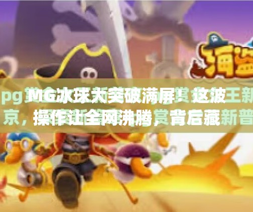 MG冰球大突破满屏！这波操作让全网沸腾，背后藏着怎样的冰上奇迹？mg冰球大突破满屏