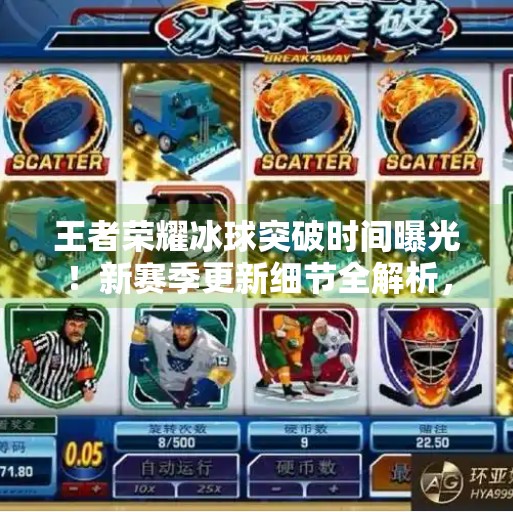 王者荣耀冰球突破时间曝光！新赛季更新细节全解析，玩家速看！王者荣耀冰球突破时间