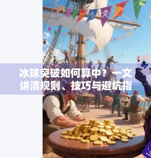 冰球突破如何算中？一文讲清规则、技巧与避坑指南！冰球突破如何算中
