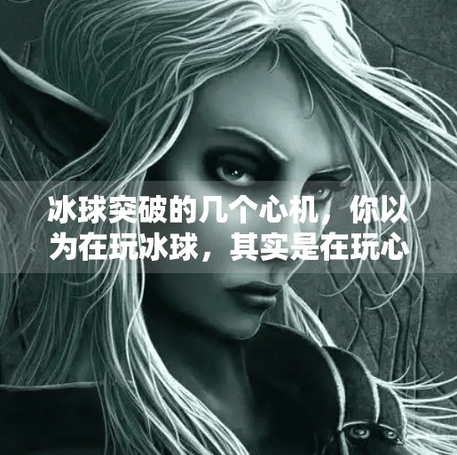 冰球突破的几个心机，你以为在玩冰球，其实是在玩心理战！冰球突破的几个心机