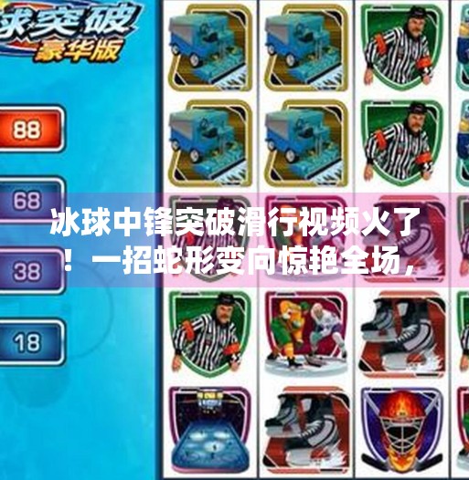 冰球中锋突破滑行视频火了！一招蛇形变向惊艳全场，背后竟藏着这样的战术智慧！冰球中锋突破滑行视频