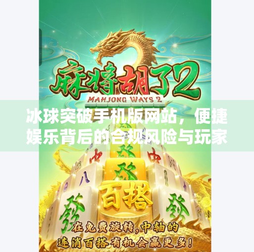 冰球突破手机版网站，便捷娱乐背后的合规风险与玩家须知,冰球突破手机版网站