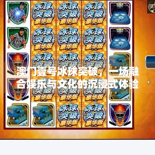 澳门壹号冰球突破，一场融合娱乐与文化的沉浸式体验,澳门壹号冰球突破