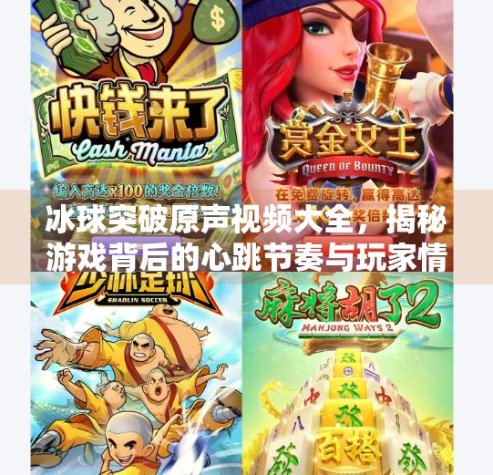 冰球突破原声视频大全，揭秘游戏背后的心跳节奏与玩家情感共鸣,冰球突破原声视频大全