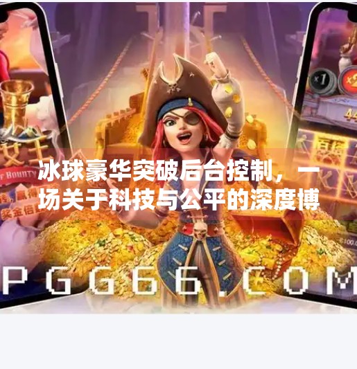 冰球豪华突破后台控制，一场关于科技与公平的深度博弈,冰球豪华突破后台控制
