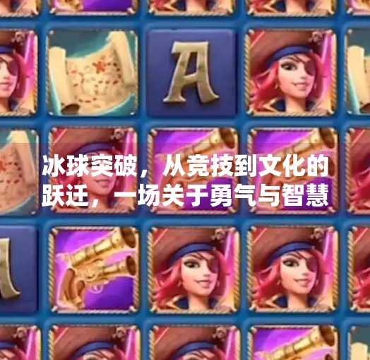 冰球突破，从竞技到文化的跃迁，一场关于勇气与智慧的觉醒,对冰球突破的看法