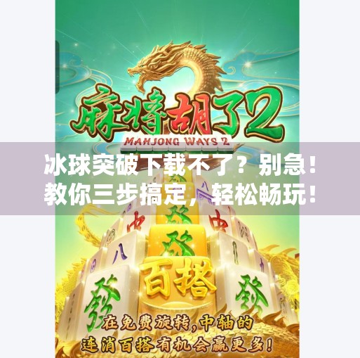 冰球突破下载不了？别急！教你三步搞定，轻松畅玩！冰球突破怎么下载不了