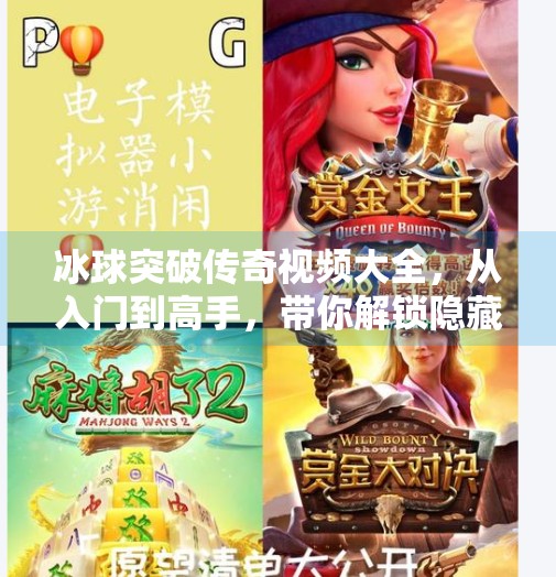 冰球突破传奇视频大全，从入门到高手，带你解锁隐藏玩法与神级操作！冰球突破传奇视频大全