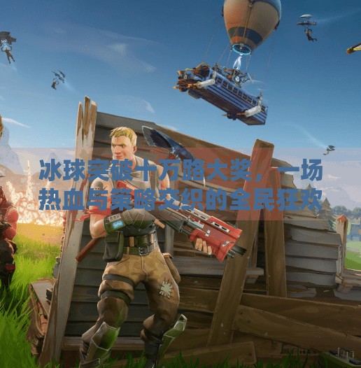 冰球突破十万路大奖，一场热血与策略交织的全民狂欢,冰球突破十万路大奖
