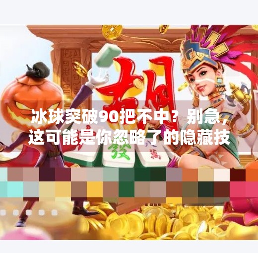 冰球突破90把不中？别急，这可能是你忽略了的隐藏技巧！冰球突破90把不中