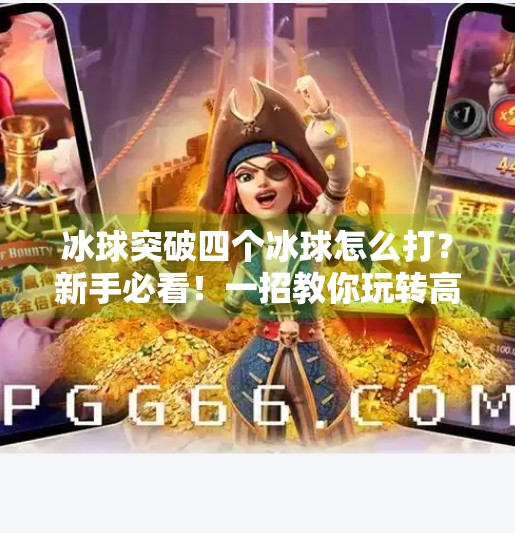 冰球突破四个冰球怎么打？新手必看！一招教你玩转高难度技巧！冰球突破四个冰球怎么打