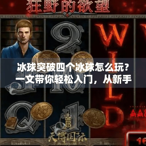 冰球突破四个冰球怎么玩？一文带你轻松入门，从新手到高手全攻略！冰球突破四个冰球怎么玩