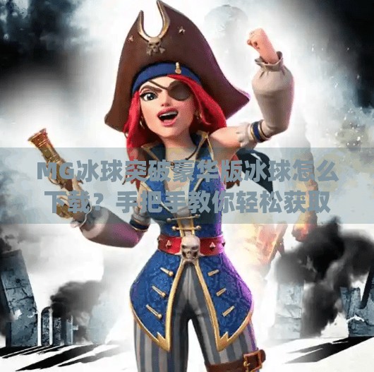 MG冰球突破豪华版冰球怎么下载？手把手教你轻松获取，畅玩经典街机玩法！mg冰球突破豪华版冰球怎么下载