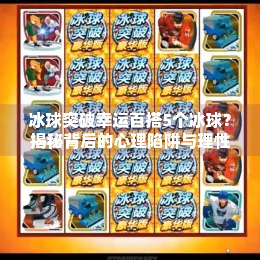 冰球突破幸运百搭5个冰球？揭秘背后的心理陷阱与理性选择指南,冰球突破幸运百搭5个冰球吗