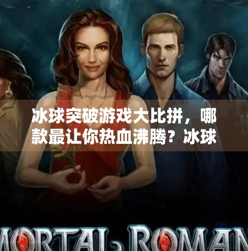 冰球突破游戏大比拼，哪款最让你热血沸腾？冰球突破哪个游戏好玩些