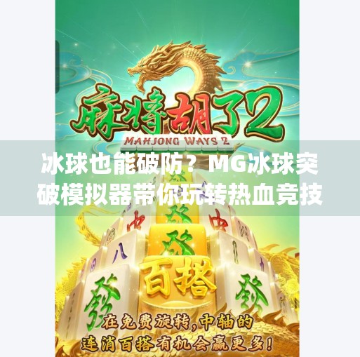 冰球也能破防？MG冰球突破模拟器带你玩转热血竞技新体验！mg冰球突破模拟器