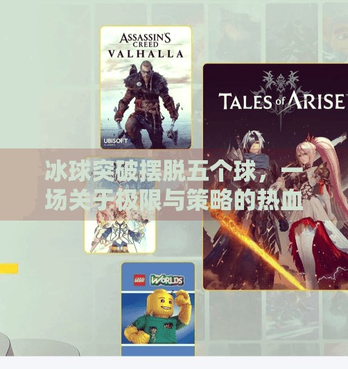 冰球突破摆脱五个球，一场关于极限与策略的热血博弈,冰球突破摆脱五个球