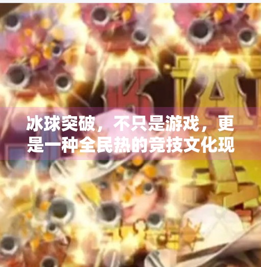 冰球突破，不只是游戏，更是一种全民热的竞技文化现象,冰球突破是什么意思