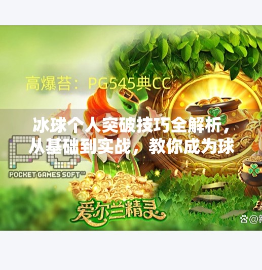 冰球个人突破技巧全解析，从基础到实战，教你成为球场上的速度刺客！冰球个人突破怎么打的啊