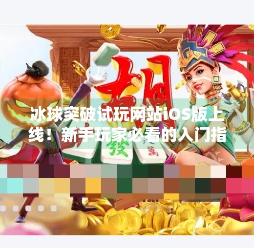 冰球突破试玩网站iOS版上线！新手玩家必看的入门指南与避坑攻略,冰球突破试玩网站iOS版本