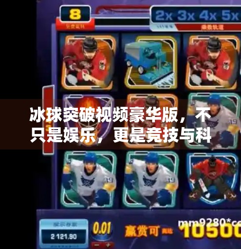 冰球突破视频豪华版，不只是娱乐，更是竞技与科技的完美融合！冰球突破视频 豪华版