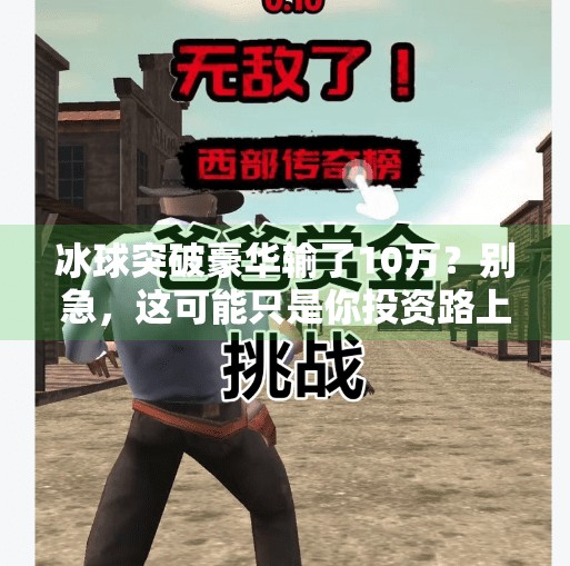 冰球突破豪华输了10万？别急，这可能只是你投资路上的一次小教训,冰球突破豪华输了10万