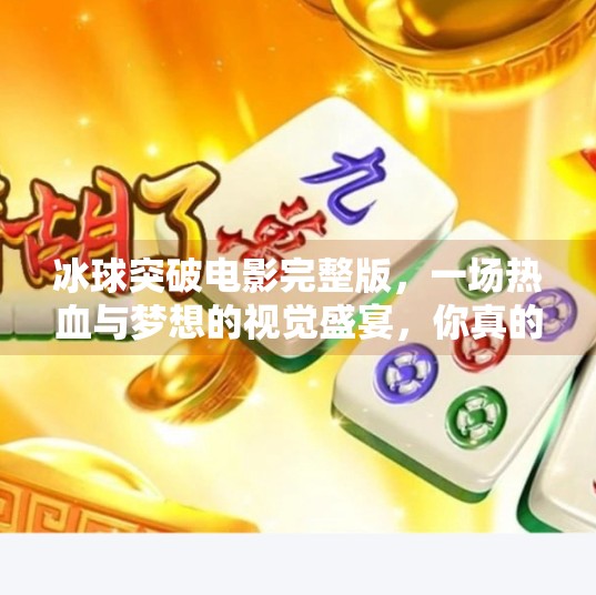 冰球突破电影完整版，一场热血与梦想的视觉盛宴，你真的看懂了吗？冰球突破电影完整版