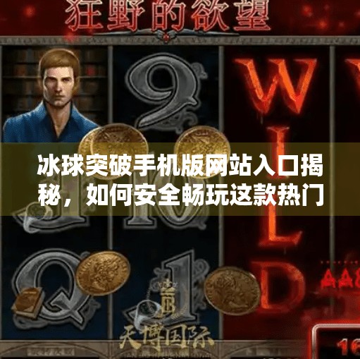 冰球突破手机版网站入口揭秘，如何安全畅玩这款热门体育博彩游戏？冰球突破手机版网站入口