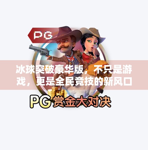 冰球突破豪华版，不只是游戏，更是全民竞技的新风口！冰球突破豪华版本