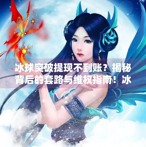 冰球突破提现不到账？揭秘背后的套路与维权指南！冰球突破提现不到账
