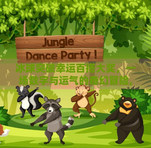冰球突破幸运百搭大奖，一场数字与运气的奇幻冒险,冰球突破幸运百搭大奖